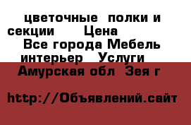 цветочные  полки и секции200 › Цена ­ 200-1000 - Все города Мебель, интерьер » Услуги   . Амурская обл.,Зея г.